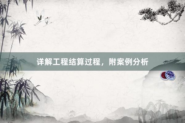 详解工程结算过程，附案例分析