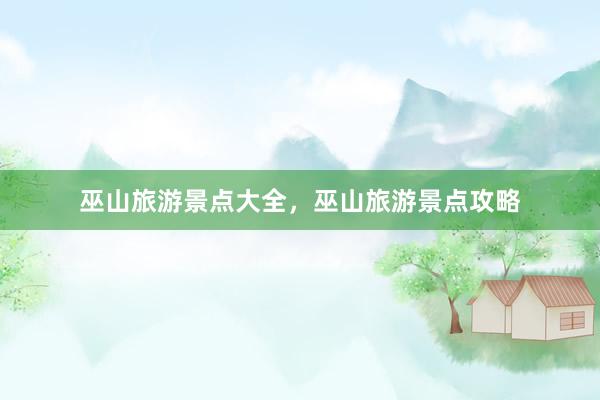 巫山旅游景点大全，巫山旅游景点攻略