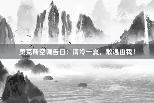 奥克斯空调告白：清冷一夏，散逸由我！