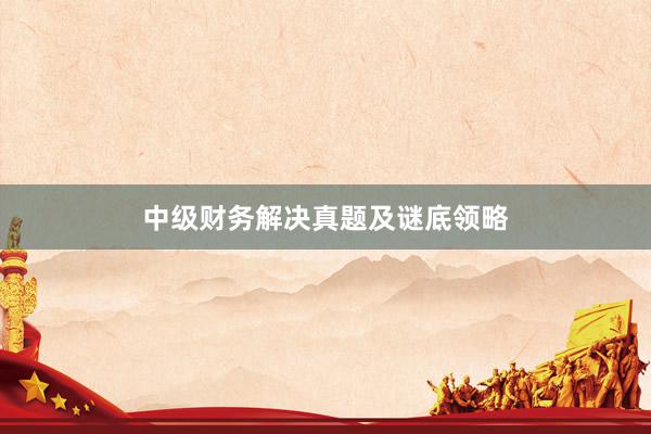 中级财务解决真题及谜底领略