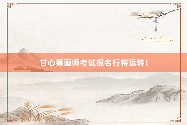 甘心筹画师考试报名行将运转！