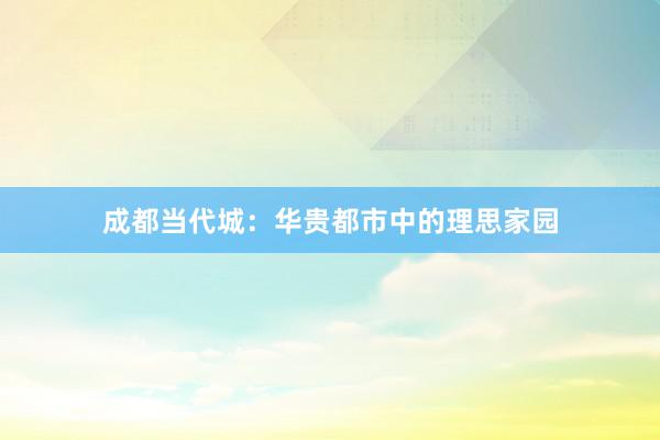 成都当代城：华贵都市中的理思家园