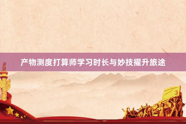 产物测度打算师学习时长与妙技擢升旅途