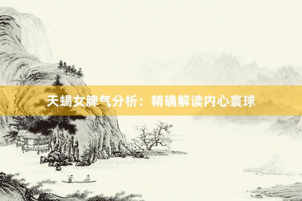 天蝎女脾气分析：精确解读内心寰球