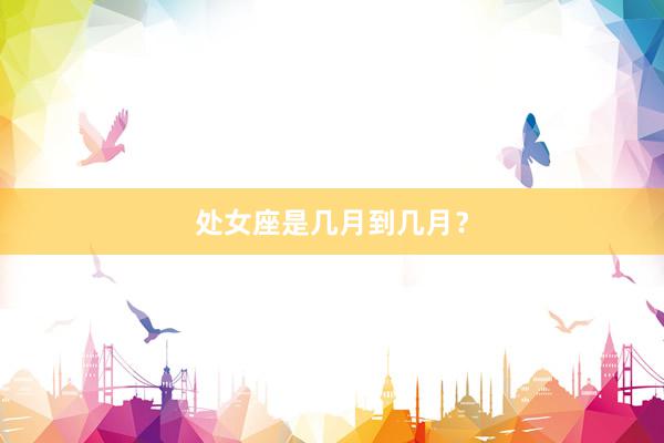 处女座是几月到几月？