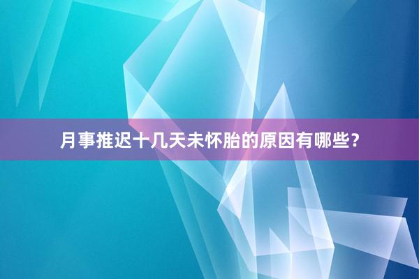 月事推迟十几天未怀胎的原因有哪些？
