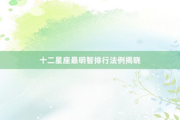 十二星座最明智排行法例揭晓