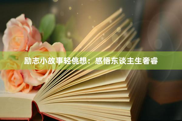 励志小故事轻佻想：感悟东谈主生奢睿
