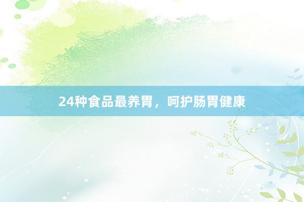 24种食品最养胃，呵护肠胃健康