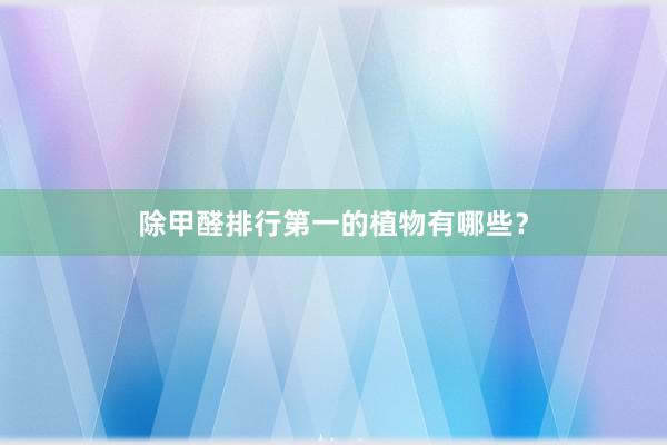 除甲醛排行第一的植物有哪些？