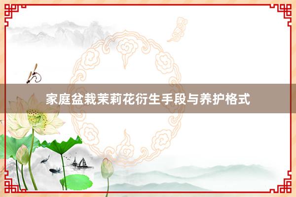 家庭盆栽茉莉花衍生手段与养护格式
