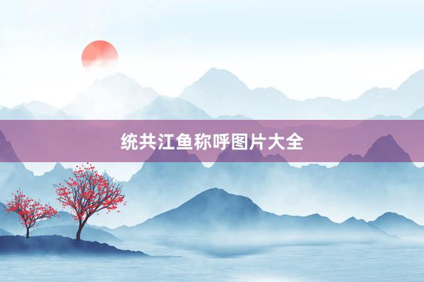统共江鱼称呼图片大全