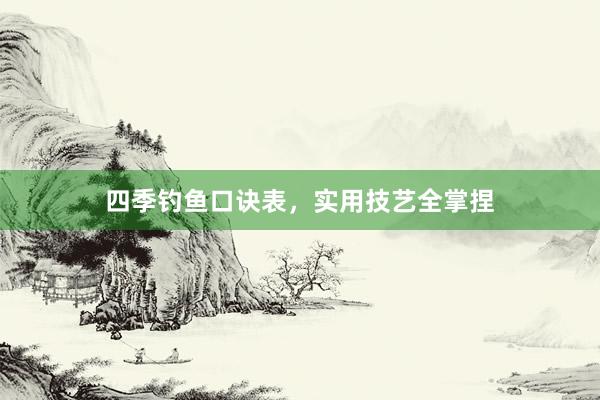 四季钓鱼口诀表，实用技艺全掌捏