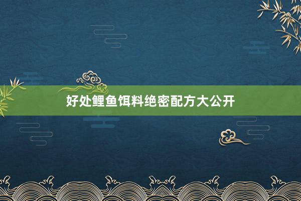 好处鲤鱼饵料绝密配方大公开
