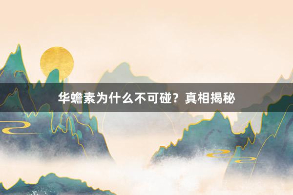华蟾素为什么不可碰？真相揭秘