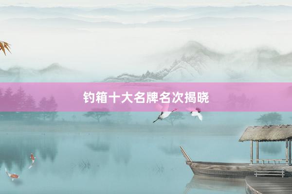 钓箱十大名牌名次揭晓