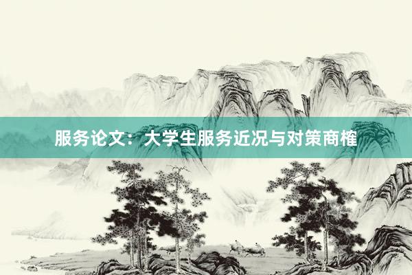 服务论文：大学生服务近况与对策商榷